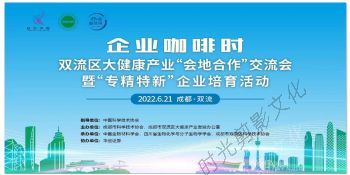 2022-06-21双流区大健康产业会地合作交流会暨专精特新企业培育活动